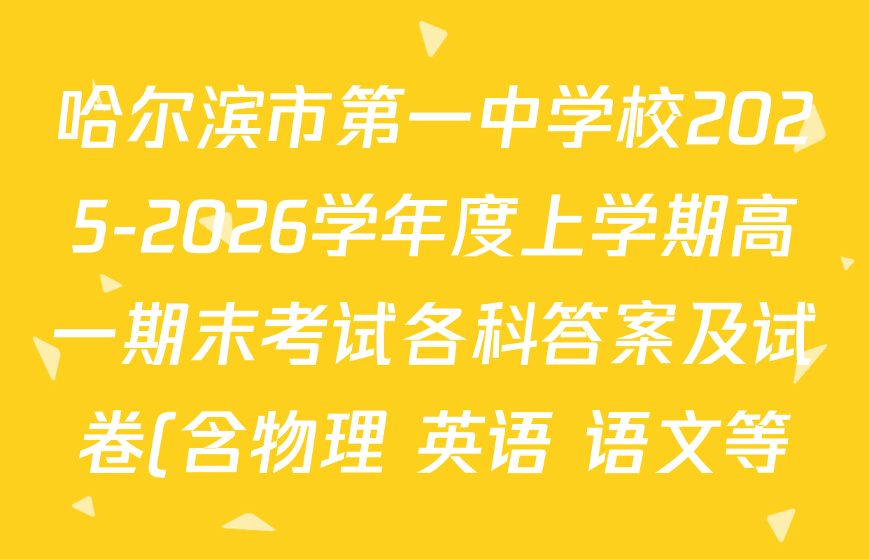 哈尔滨市第一中学校2025-2026学年度上学期高一期末考试各科答案及试卷(含物理 英语 语文等) 哈尔滨市第一中学校2025-2026学年度上学期高一期末考试各科答案及试卷(含物理 英语 语文等)